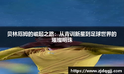 贝林厄姆的崛起之路：从青训新星到足球世界的璀璨明珠