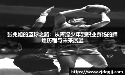 张兆旭的篮球之路：从青涩少年到职业赛场的辉煌历程与未来展望
