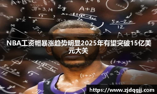 NBA工资帽暴涨趋势明显2025年有望突破15亿美元大关