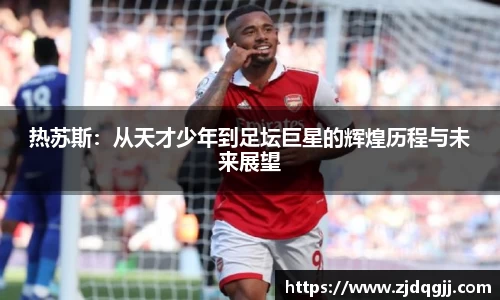 热苏斯：从天才少年到足坛巨星的辉煌历程与未来展望