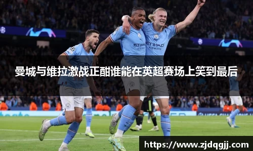 曼城与维拉激战正酣谁能在英超赛场上笑到最后