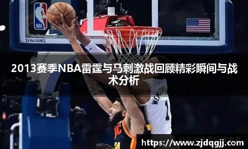 2013赛季NBA雷霆与马刺激战回顾精彩瞬间与战术分析