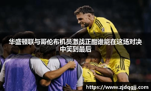 华盛顿联与哥伦布机员激战正酣谁能在这场对决中笑到最后