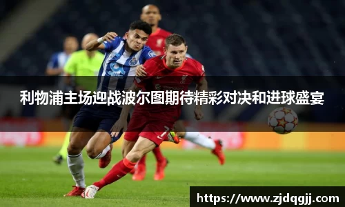 利物浦主场迎战波尔图期待精彩对决和进球盛宴